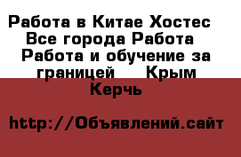 Работа в Китае Хостес - Все города Работа » Работа и обучение за границей   . Крым,Керчь